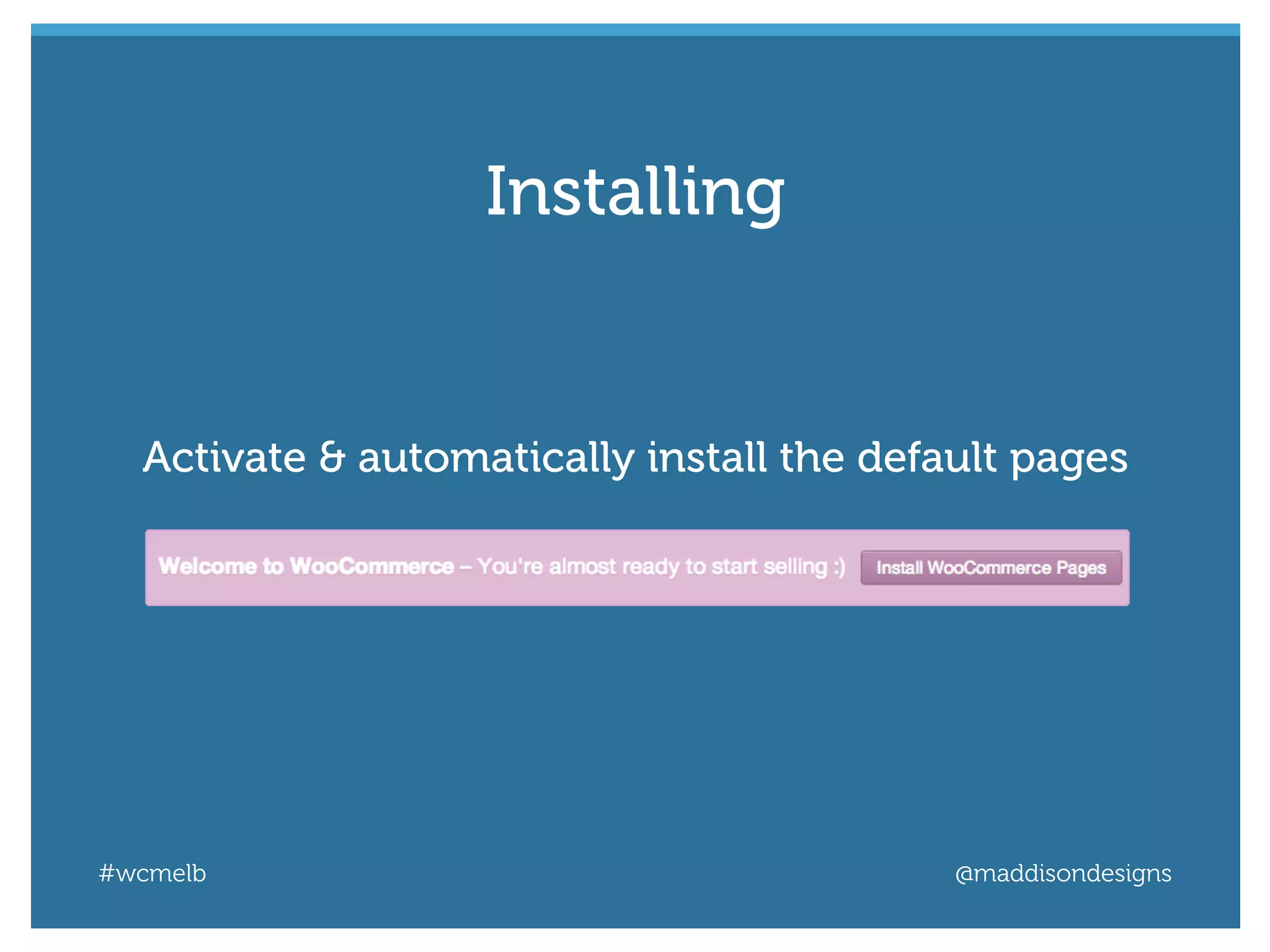 #wcmelb @maddisondesigns
Activate & automatically install the default pages
Installing
 