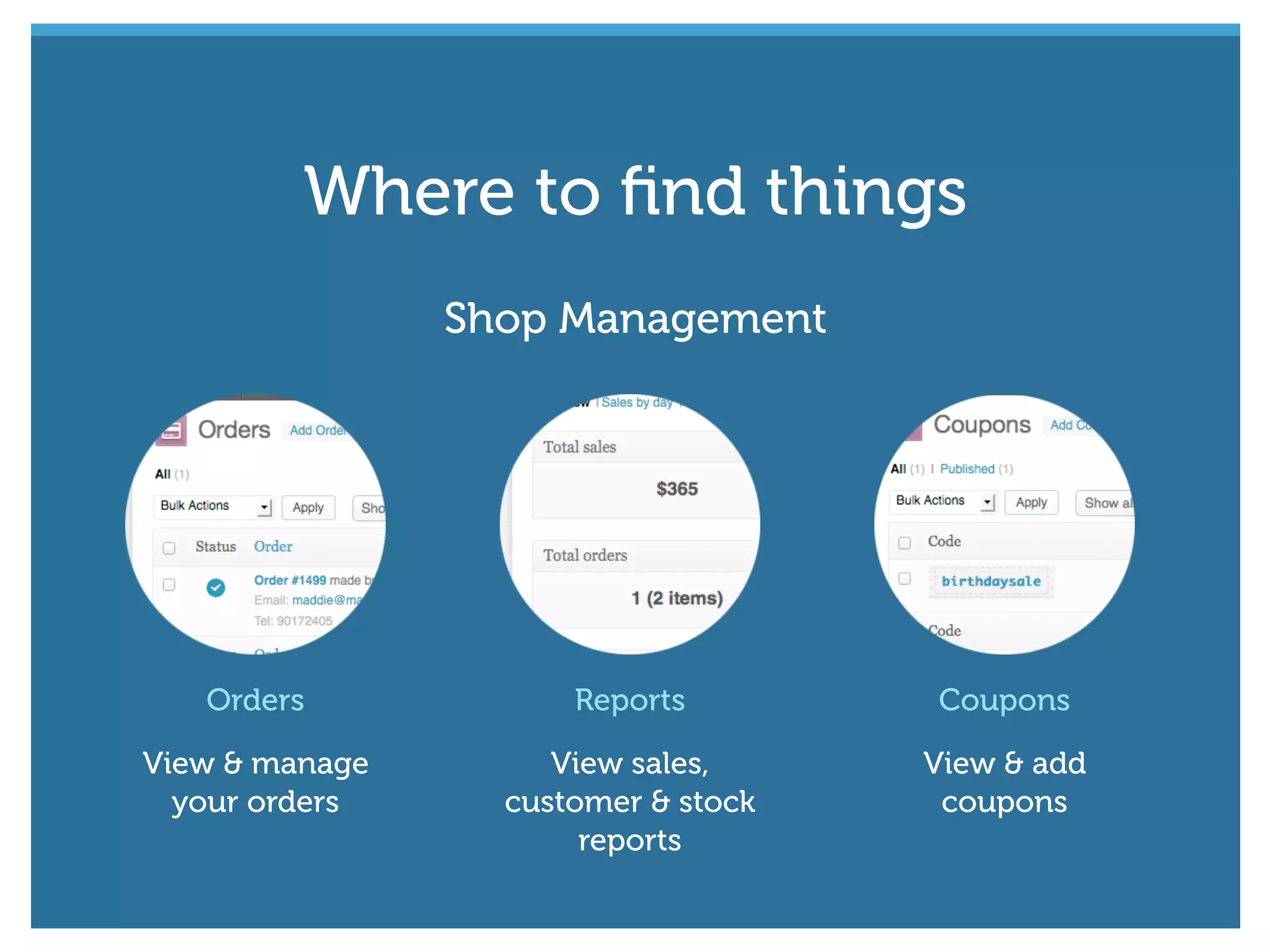 Shop Management
Orders
View & manage
your orders
Reports
View sales,
customer & stock
reports
Coupons
View & add
coupons
Where to ﬁnd things
 