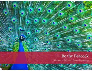 Be the Peacock
Rebecca Gill, Web Savvy Marketing
 