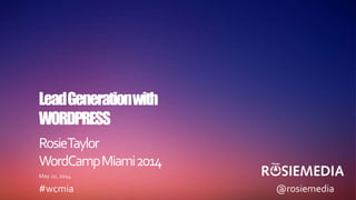 RosieTaylor
WordCampMiami2014
May 10, 2014
LeadGenerationwith
WORDPRESS
#wcmia @rosiemedia
 