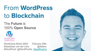 From WordPress
to Blockchain
The Future is
100% Open Source
WordCamp Miami 2020 February 29th
Sebastiaan van der Lans @delans
#WordProof @WordProofio WordProof.io
 