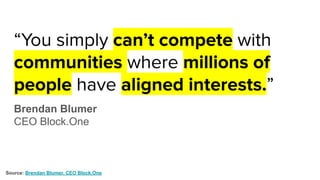 “You simply can’t compete with
communities where millions of
people have aligned interests.”
Brendan Blumer
CEO Block.One
Source: Brendan Blumer, CEO Block.One
 