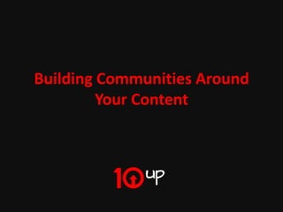 Building Communities Around
         Your Content




               Building Communities Around Your Content
 