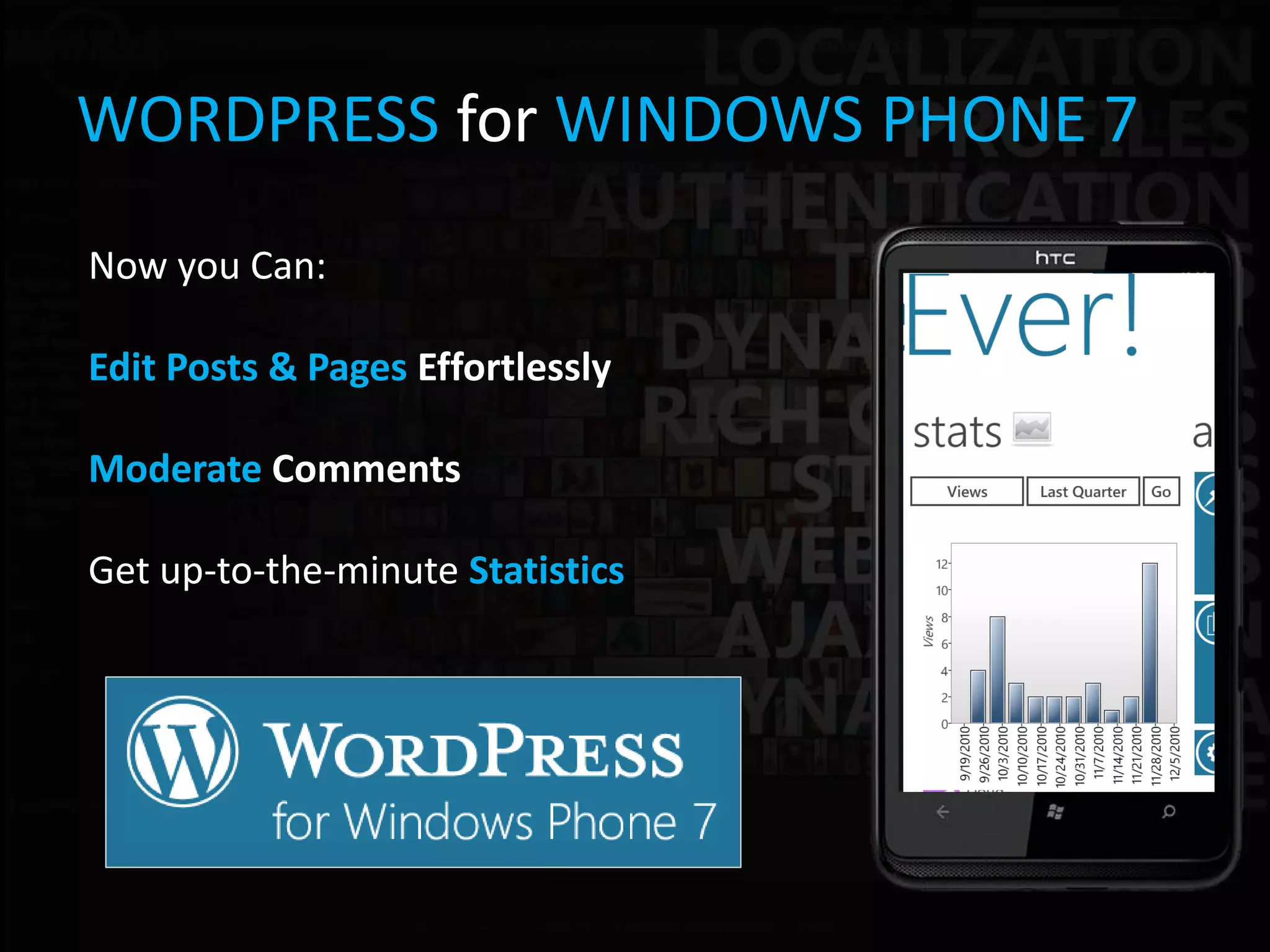 WORDPRESS for WINDOWS PHONE 7
Now you Can:

Edit Posts & Pages Effortlessly

Moderate Comments

Get up-to-the-minute Statistics
 