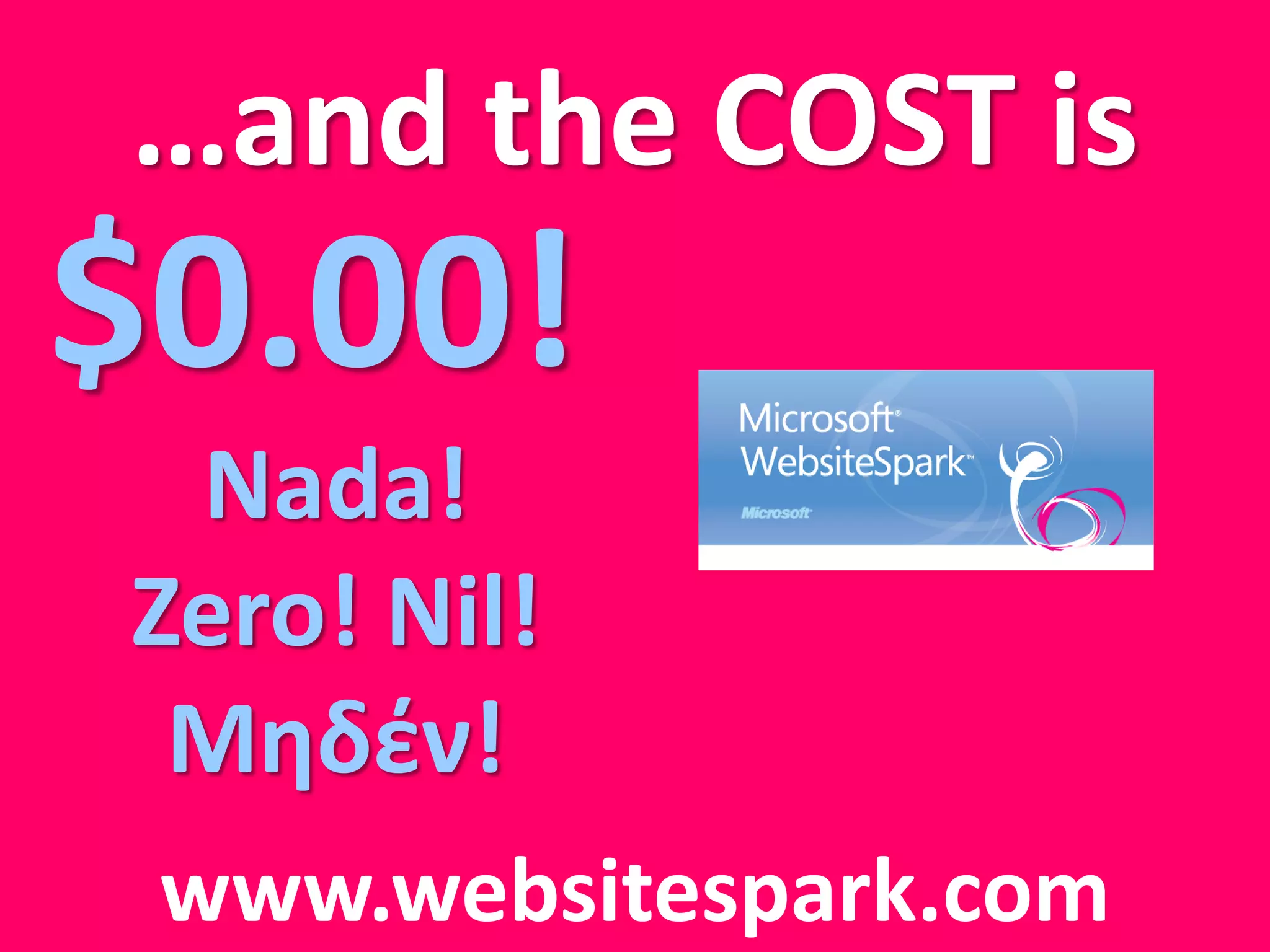 …and the COST is
$0.00!
 Nada!
Zero! Nil!
 Μηδέν!
 www.websitespark.com
 