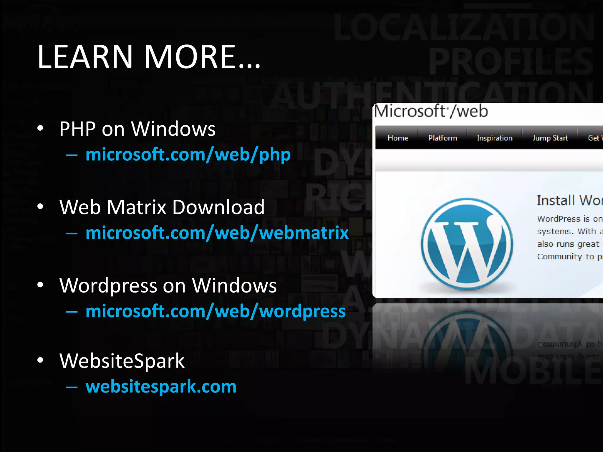 LEARN MORE…
• PHP on Windows
  – microsoft.com/web/php

• Web Matrix Download
  – microsoft.com/web/webmatrix

• Wordpress on Windows
  – microsoft.com/web/wordpress

• WebsiteSpark
  – websitespark.com
 