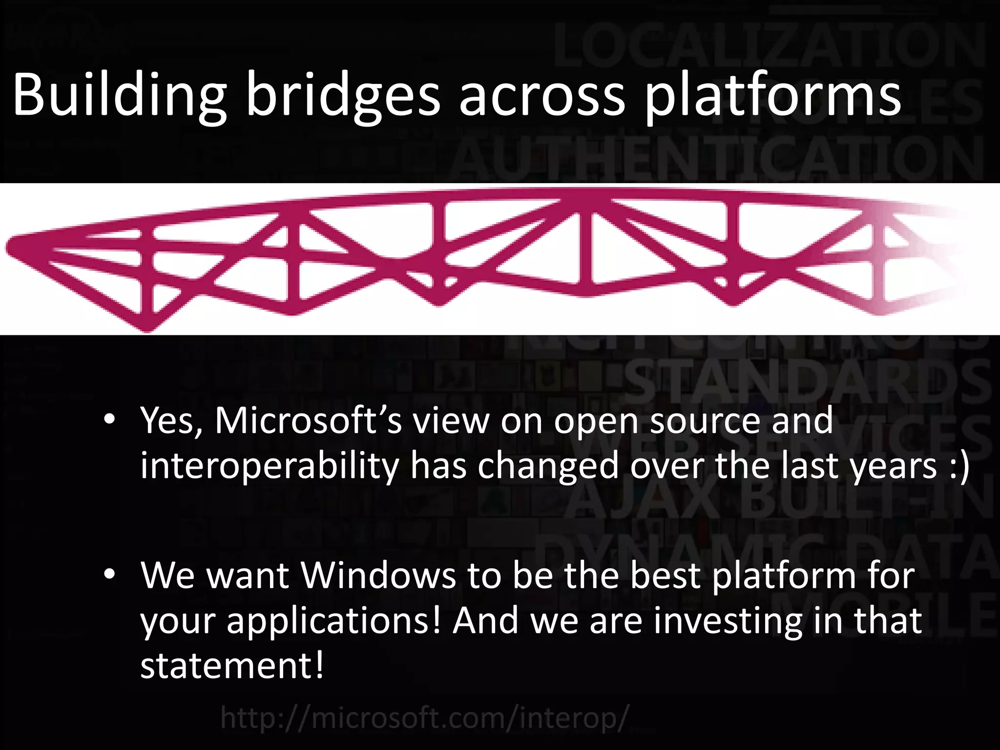 Building bridges across platforms



   • Yes, Microsoft’s view on open source and
     interoperability has changed over the last years :)

   • We want Windows to be the best platform for
     your applications! And we are investing in that
     statement!
 