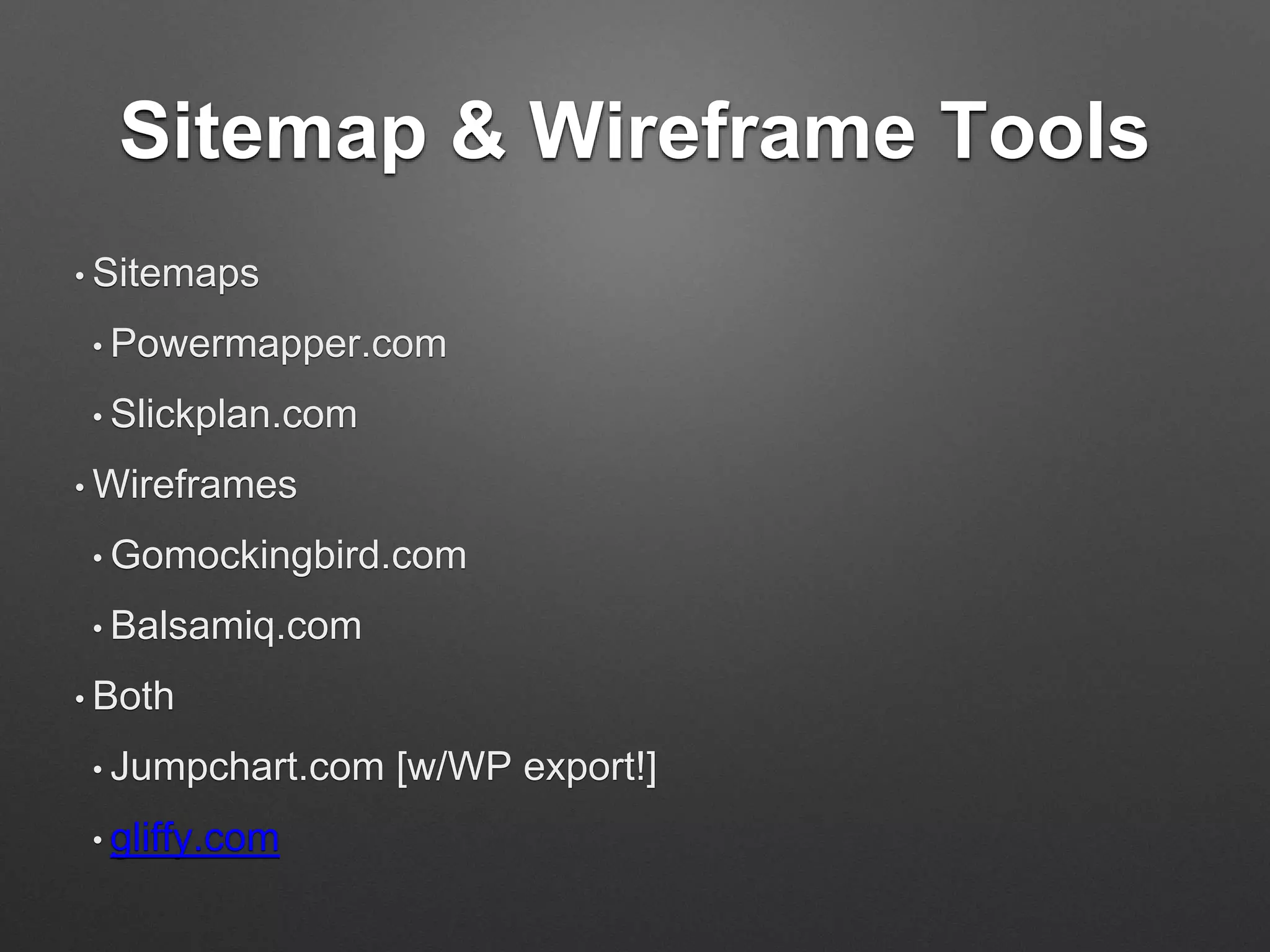 Sitemap & Wireframe Tools
• Sitemaps
• Powermapper.com
• Slickplan.com
• Wireframes
• Gomockingbird.com
• Balsamiq.com
• Both
• Jumpchart.com [w/WP export!]
• gliffy.com
 