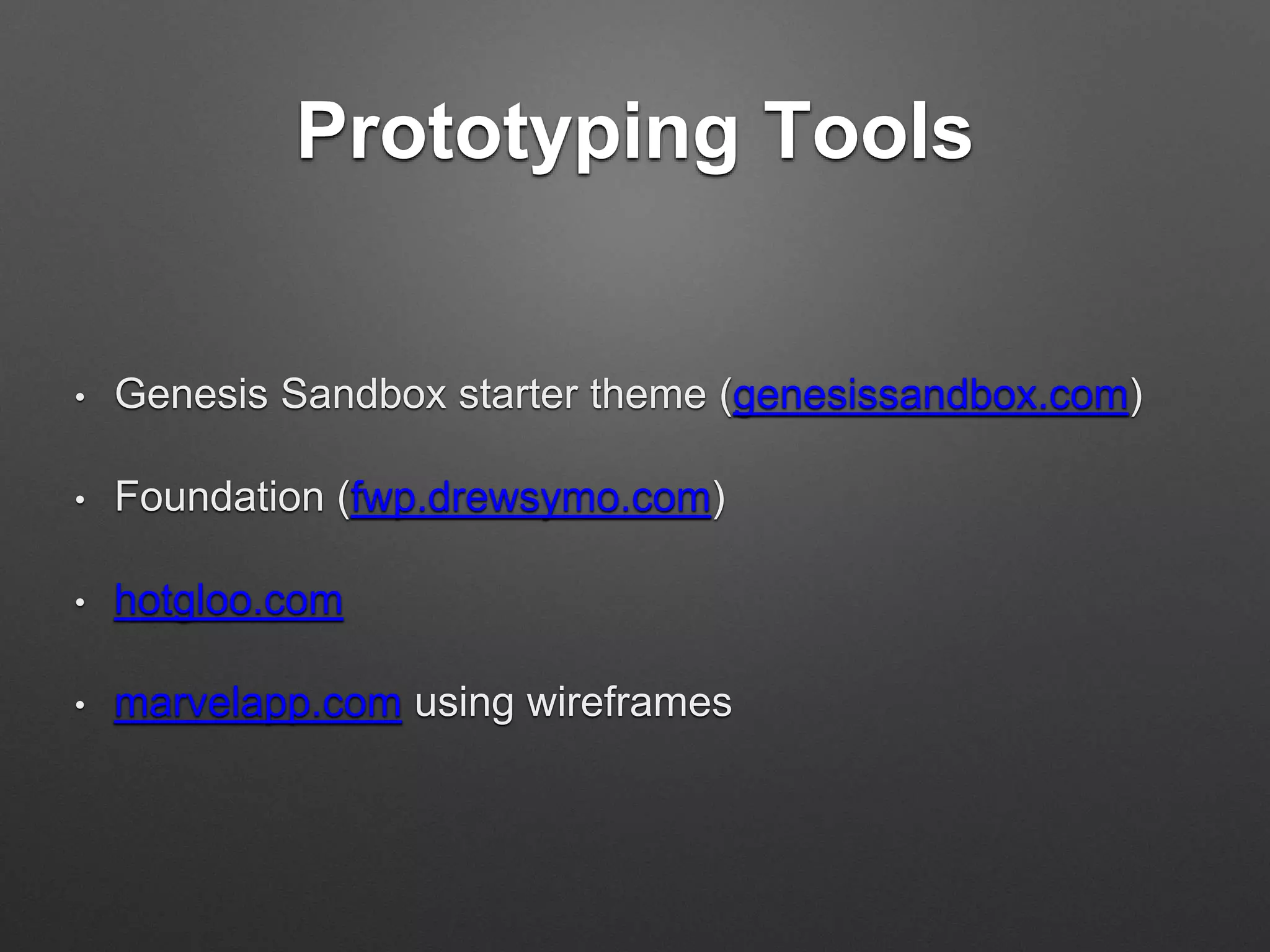 Prototyping Tools
• Genesis Sandbox starter theme (genesissandbox.com)
• Foundation (fwp.drewsymo.com)
• hotgloo.com
• marvelapp.com using wireframes
 