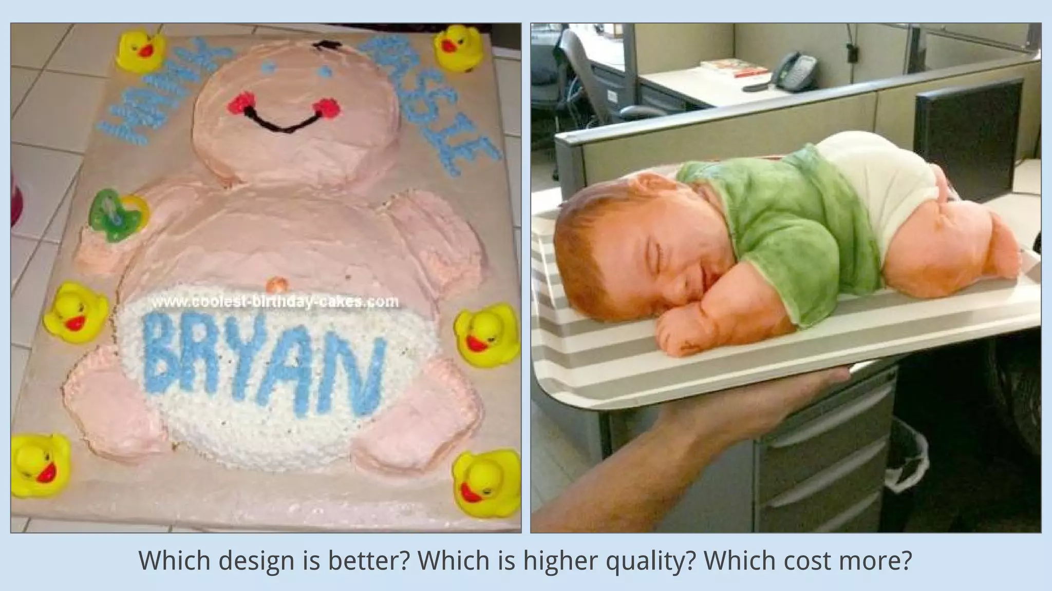 Which design is better? Which is higher quality? Which cost more?
 