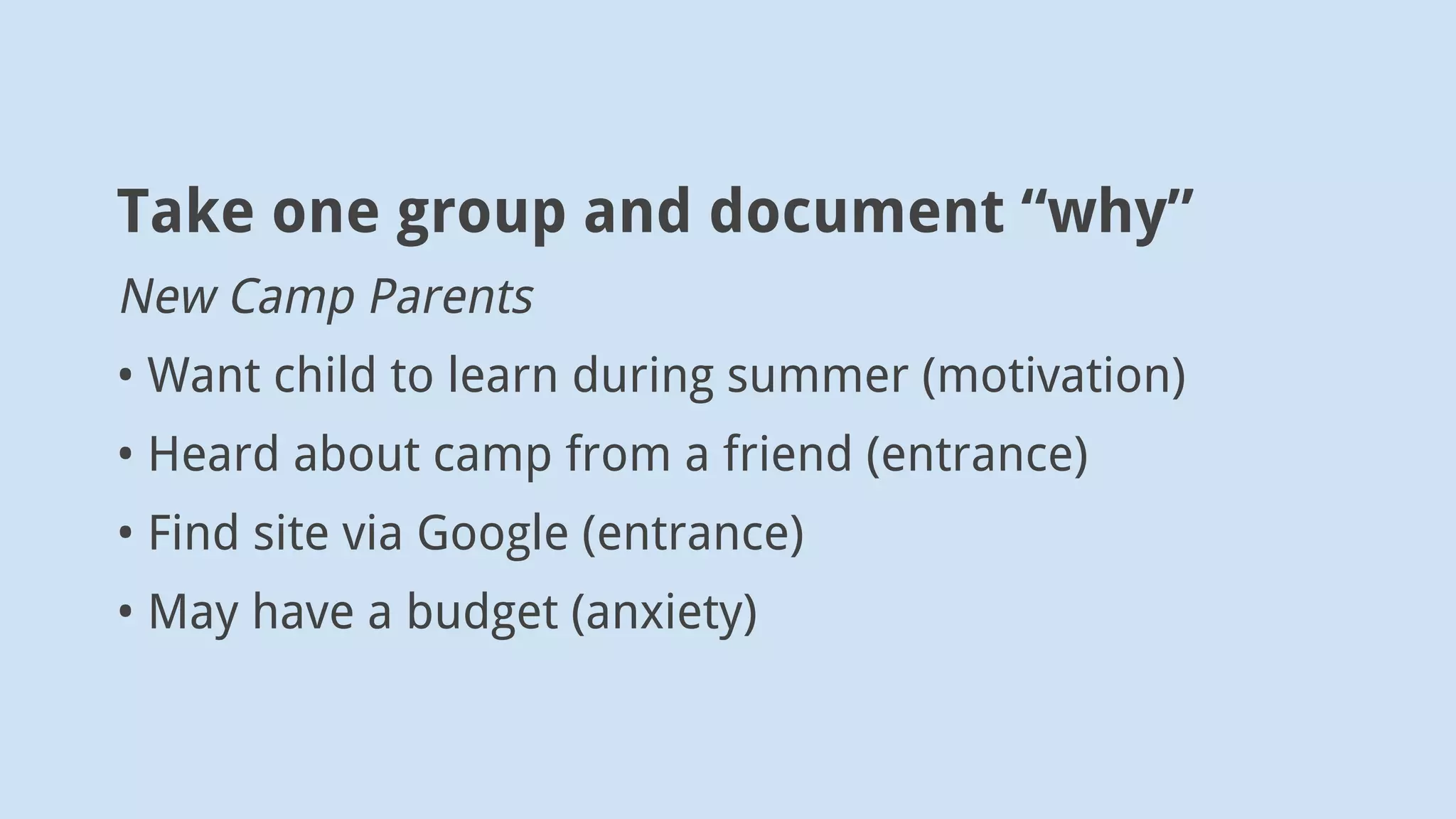 Document decisions
New Camp Parents
• How is this camp different?
• Are we eligible? Can we afford it?
• Is there availability? How do I sign up?
• Are there mobile driving directions?
 
