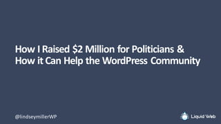 How	I	Raised	$2	Million	for	Politicians	&	
How	it	Can	Help	the	WordPress	Community
@lindseymillerWP
 