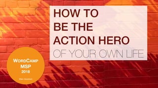 WORDCAMP
MSP
2018
Ellen Goodwin
HOW TO
BE THE
ACTION HERO
OF YOUR OWN LIFE
 