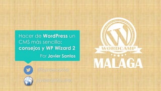 Hacer de WordPress un
CMS más sencillo:
consejos y WP Wizard 2
Por Javier Santos

@fjaviersantos
javiersantos.me

 