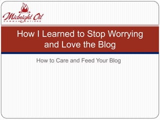 How I Learned to Stop Worrying
      and Love the Blog
    How to Care and Feed Your Blog
 