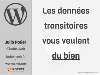 WordCamp Montreal 2014
Les données
transitoires
vous veulent
du bien
Julio Potier
@boiteaweb
boiteaweb.fr
&
wp-rocket.me
 
