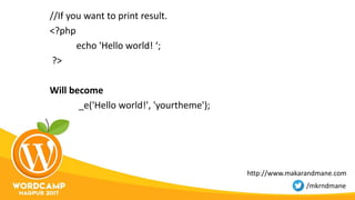 //If you want to print result.
<?php
echo 'Hello world! ‘;
?>
Will become
_e('Hello world!', 'yourtheme');
http://www.makarandmane.com
/mkrndmane
 