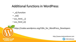 Additional functions in WordPress:
• _x() function
• _ex()
• esc_html__()
• esc_html_e()
• https://codex.wordpress.org/I18n_for_WordPress_Developers
http://www.makarandmane.com
/mkrndmane
 