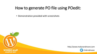 How to generate PO file using POedit:
• Demonstration provided with screenshots
http://www.makarandmane.com
/mkrndmane
 