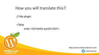 How you will translate this?:
// My plugin
<?php
echo '<h2>Hello world!</h2>';
?>
http://www.makarandmane.com
/mkrndmane
 