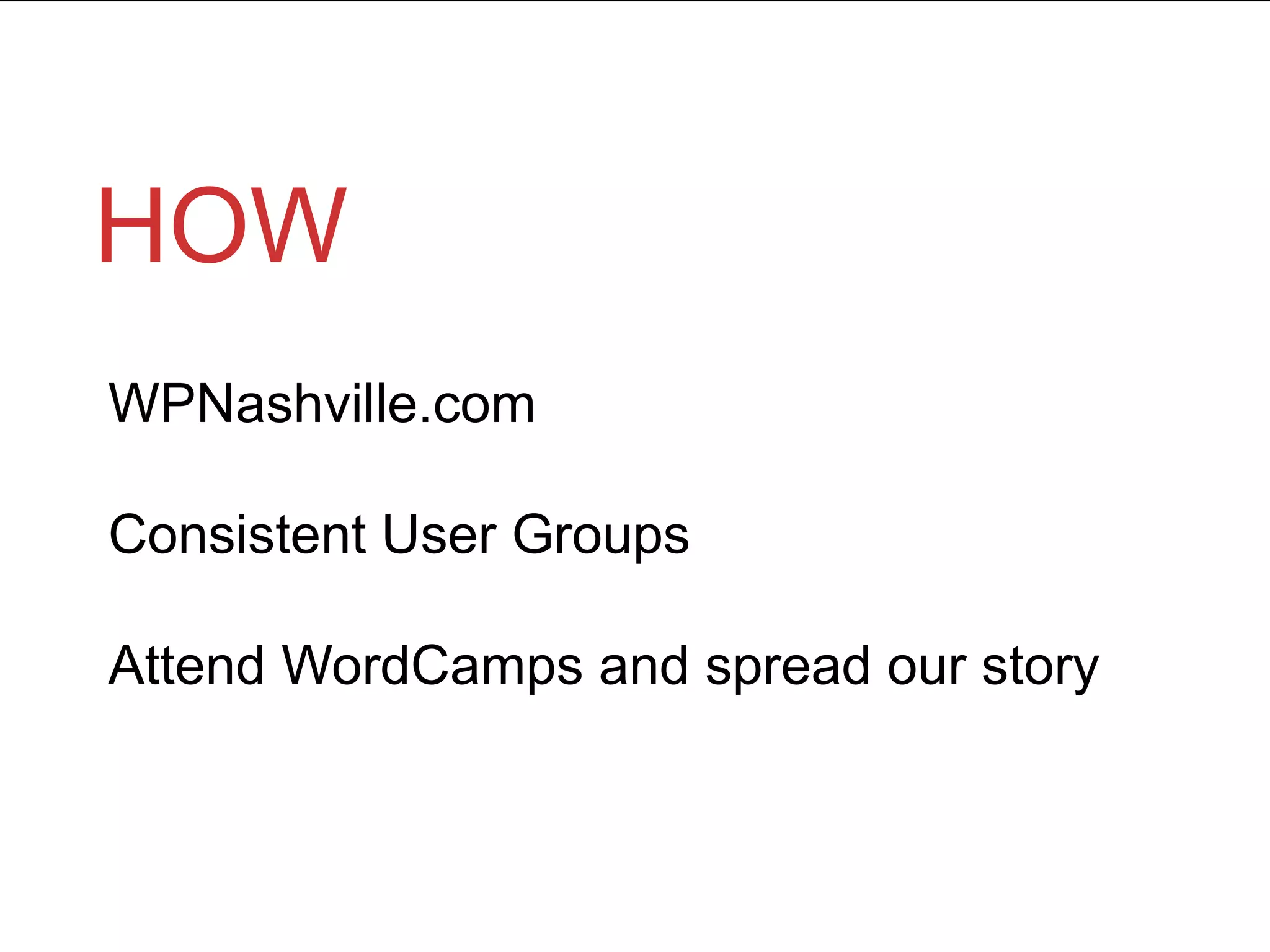 HOW
WPNashville.com
Consistent User Groups
Attend WordCamps and spread our story
 