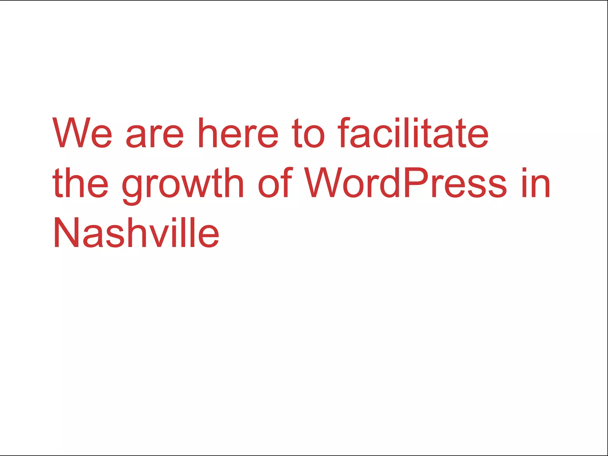 We are here to facilitate
the growth of WordPress in
Nashville
 