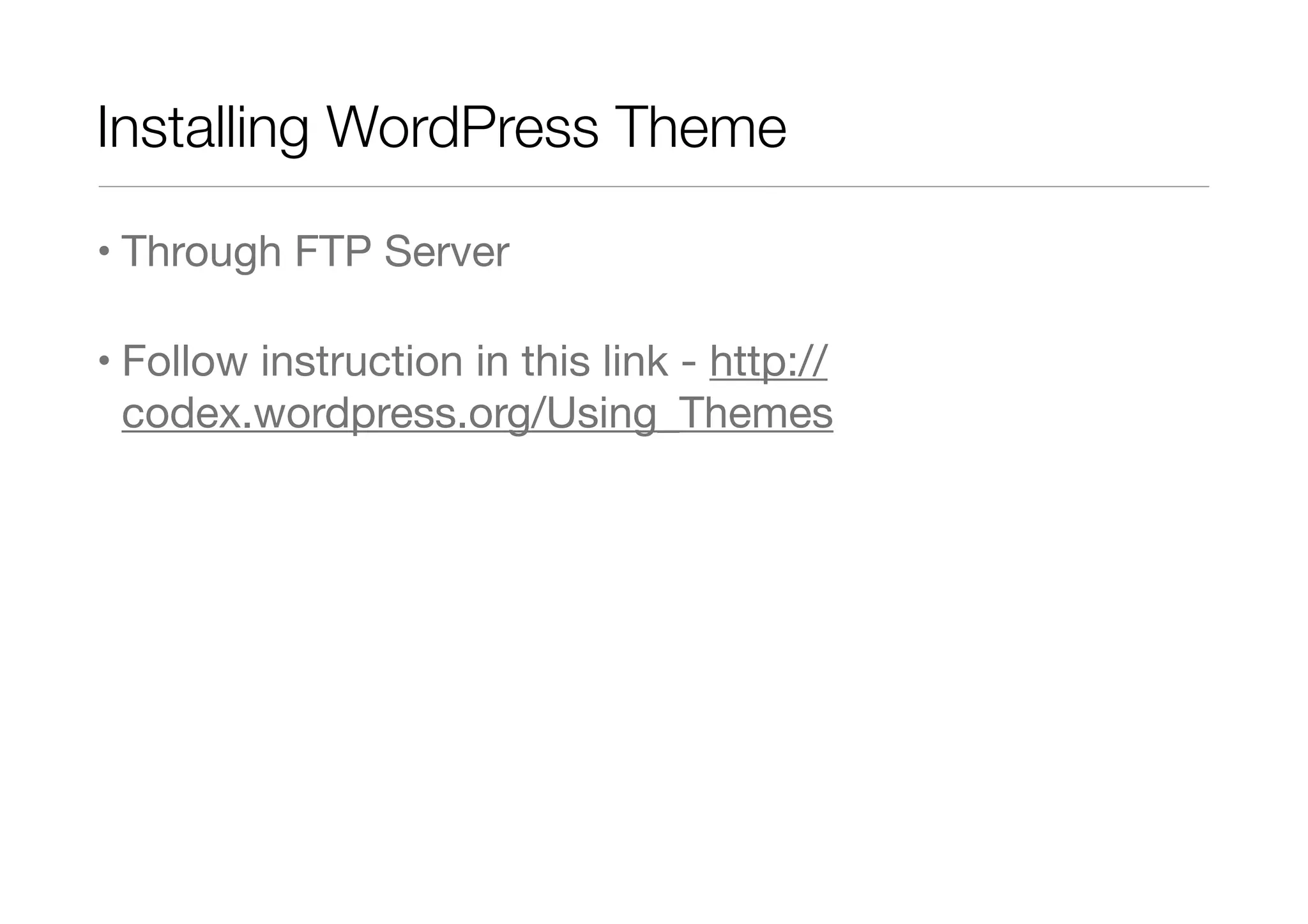 Installing WordPress Theme
• Through FTP Server
• Follow instruction in this link - http://
codex.wordpress.org/Using_Themes

 