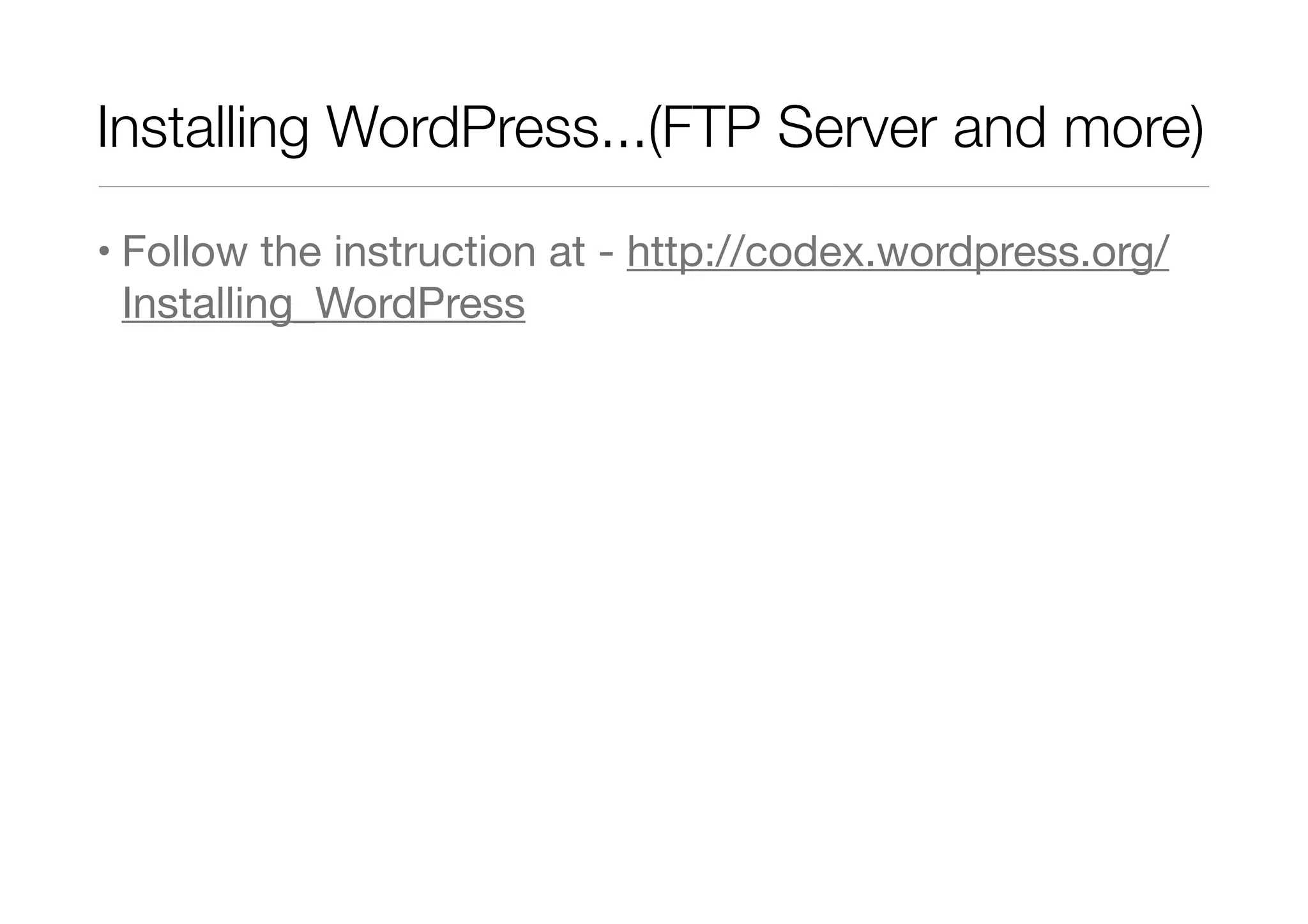 Installing WordPress...(FTP Server and more)
• Follow the instruction at - http://codex.wordpress.org/
Installing_WordPress

 