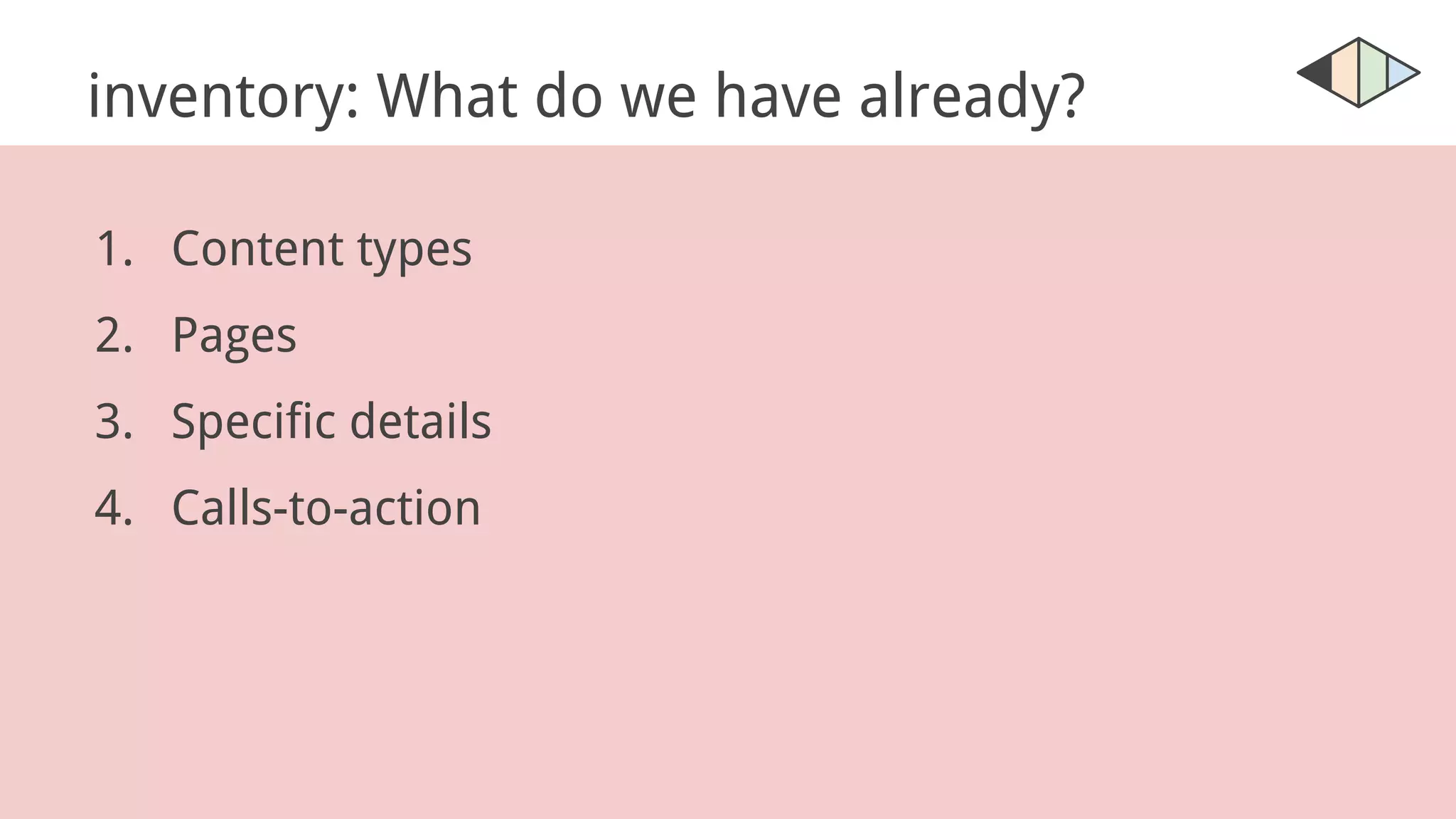 inventory: What do we have already?
1. Content types
2. Pages
3. Specific details
4. Calls-to-action
 