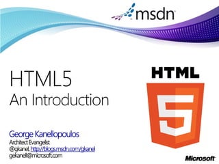 HTML5
An Introduction
George Kanellopoulos
Architect Evangelist
@gkanel, http://blogs.msdn.com/gkanel
gekanell@microsoft.com
 
