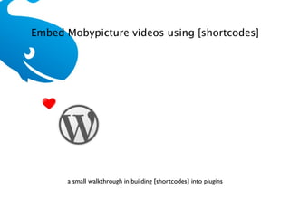 Embed Mobypicture videos using [shortcodes]




      a small walkthrough in building [shortcodes] into plugins
 