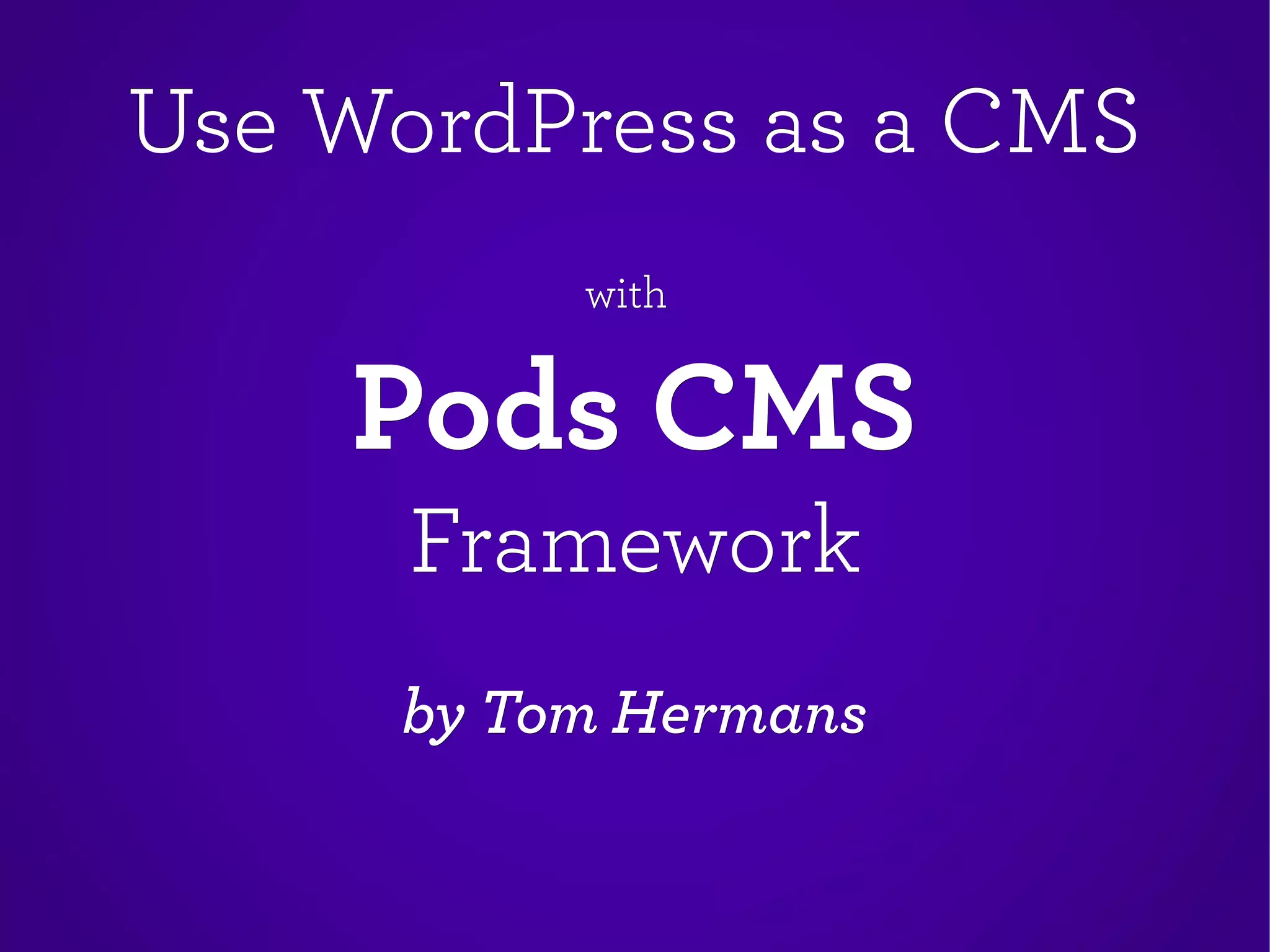 Use WordPress as a CMSUse WordPress as a CMS
withwith
Pods CMSPods CMS
FrameworkFramework
by Tom Hermansby Tom Hermans
 