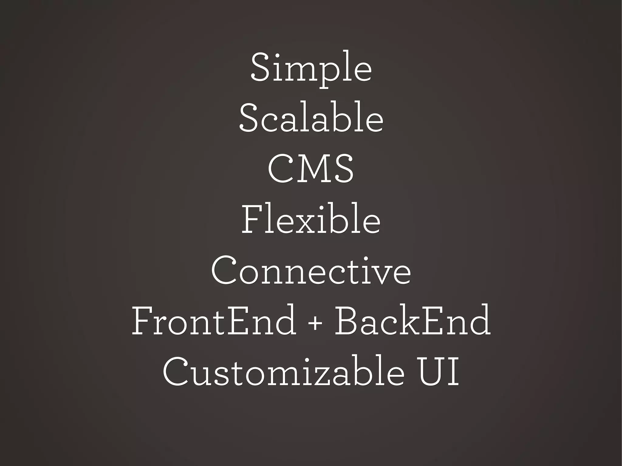 SimpleSimple
ScalableScalable
CMSCMS
FlexibleFlexible
ConnectiveConnective
FrontEnd + BackEndFrontEnd + BackEnd
Customizable UICustomizable UI
 