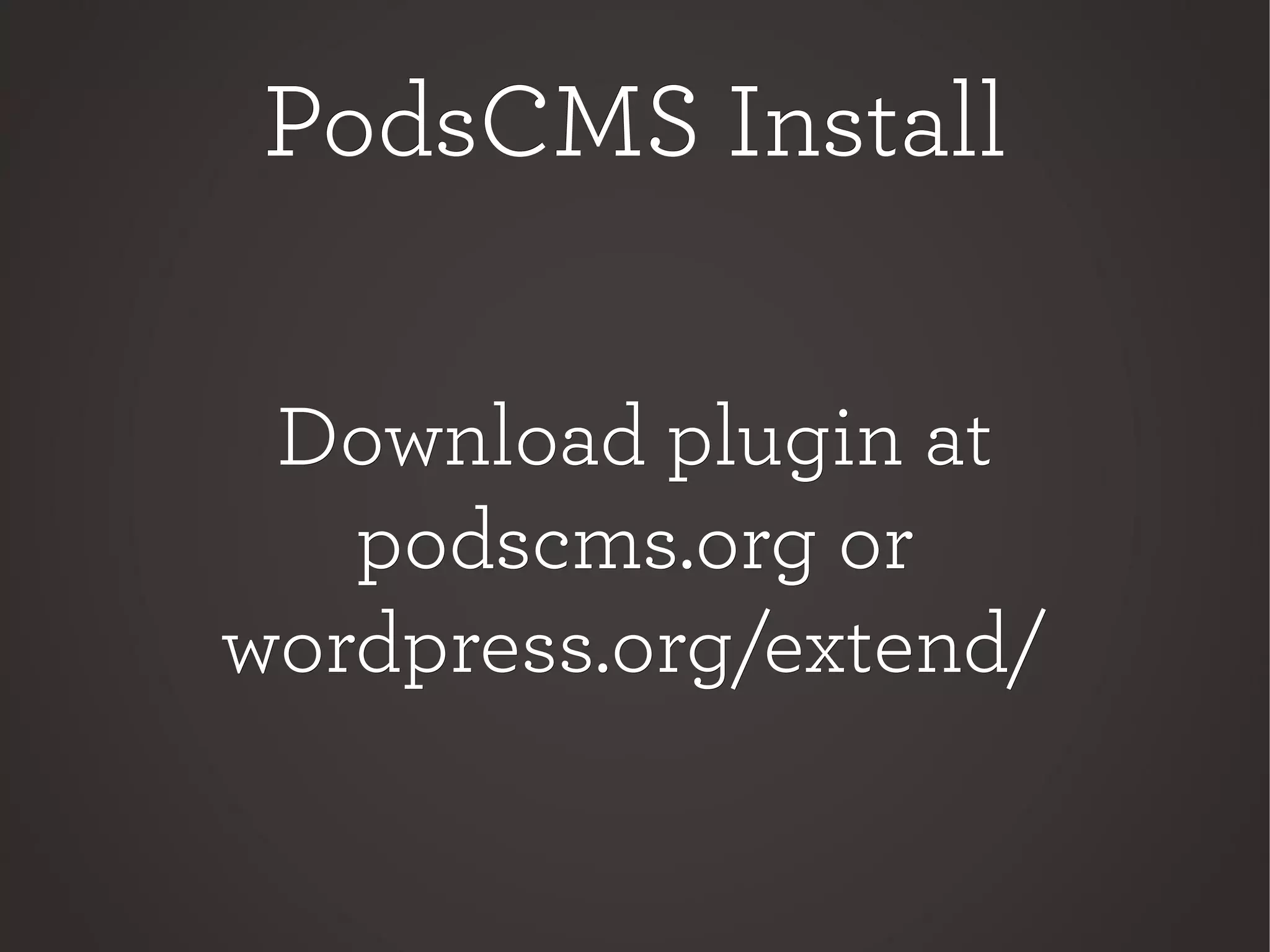 PodsCMS InstallPodsCMS Install
Download plugin atDownload plugin at
podscms.org orpodscms.org or
wordpress.org/extend/wordpress.org/extend/
 