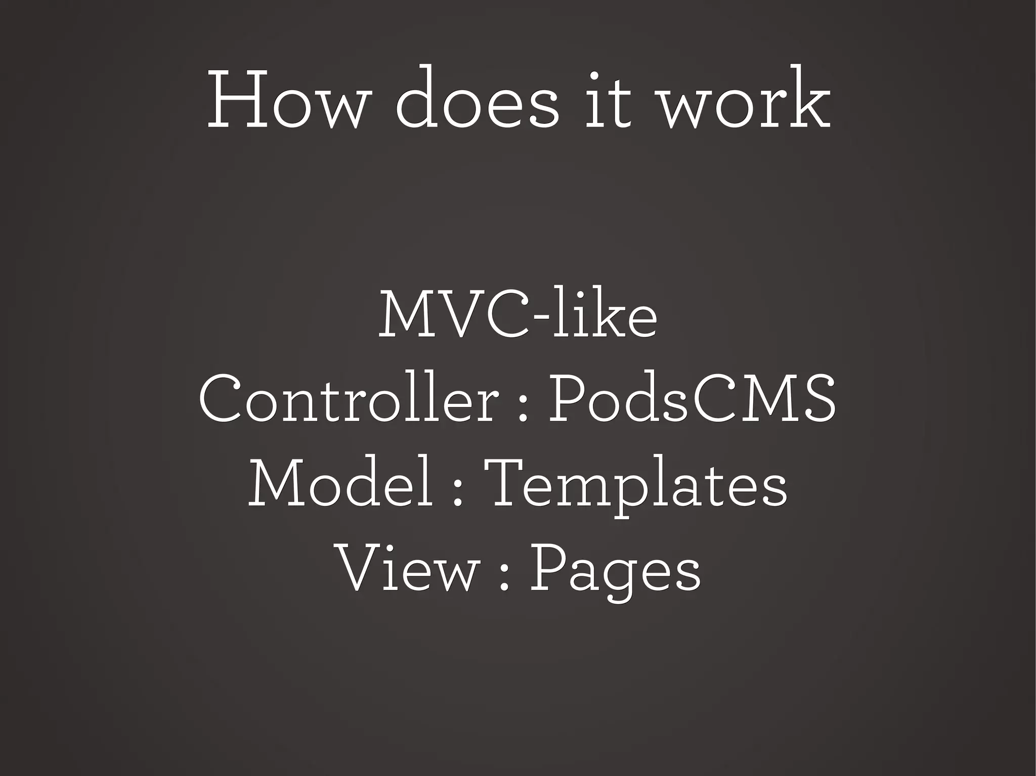 How does it workHow does it work
MVC-likeMVC-like
Controller : PodsCMSController : PodsCMS
Model : TemplatesModel : Templates
View : PagesView : Pages
 