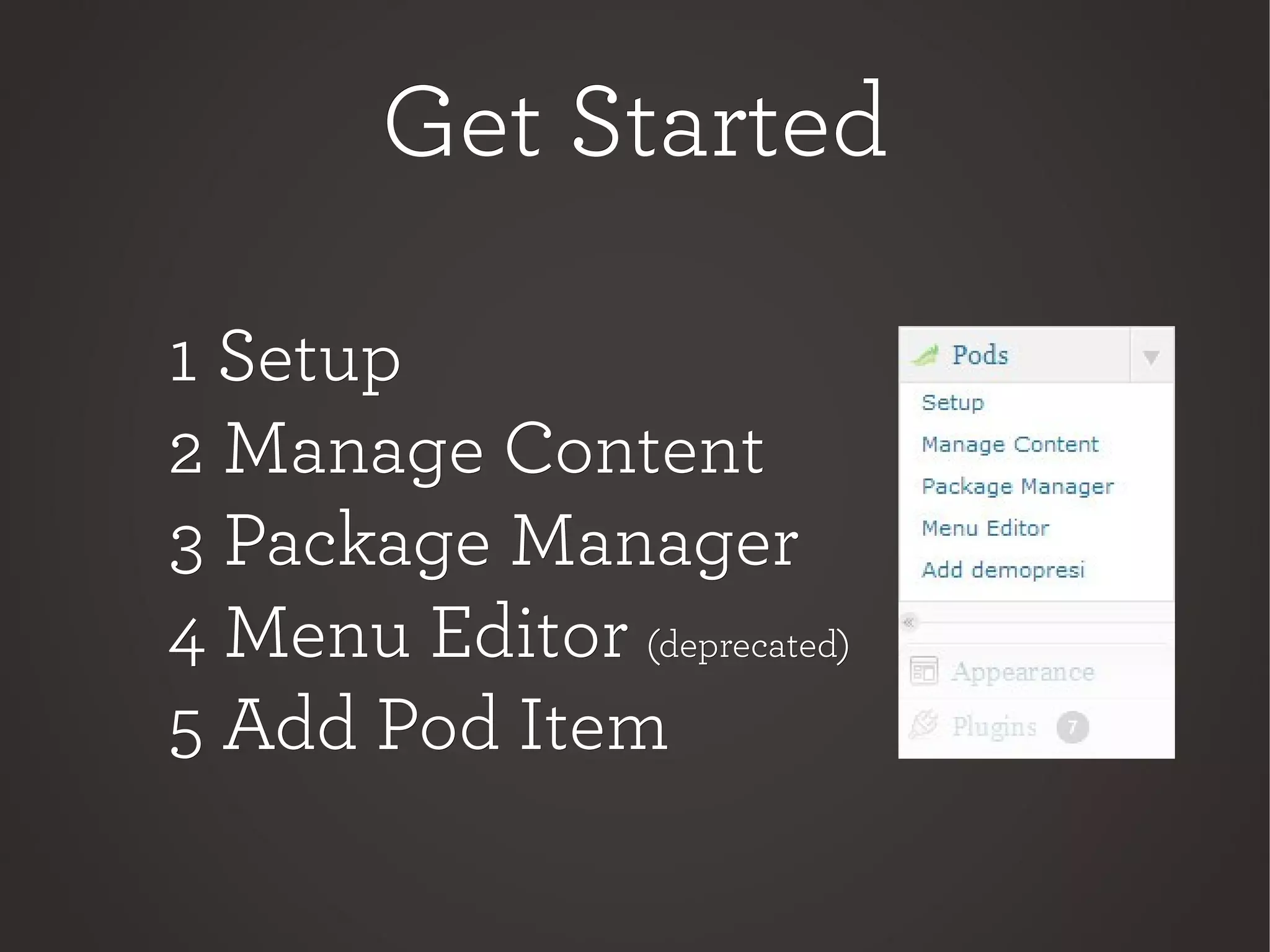 Get StartedGet Started
1 Setup1 Setup
2 Manage Content2 Manage Content
3 Package Manager3 Package Manager
4 Menu Editor4 Menu Editor (deprecated)(deprecated)
5 Add Pod Item5 Add Pod Item
 
