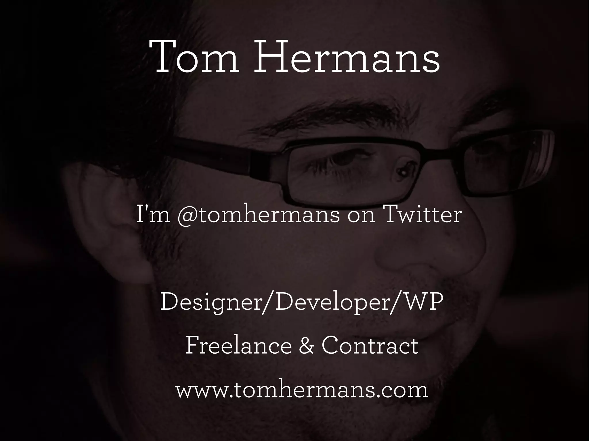 Tom HermansTom Hermans
I'm @tomhermans on Twitter
Designer/Developer/WP
Freelance & Contract
www.tomhermans.com
 