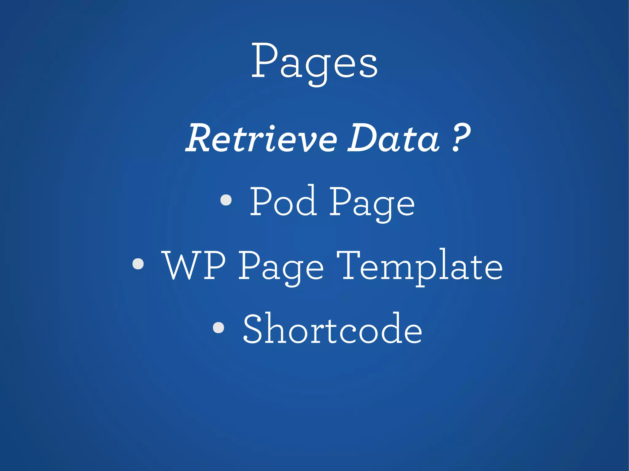 PagesPages
Retrieve Data ?
●
Pod Page
●
WP Page Template
●
Shortcode
 