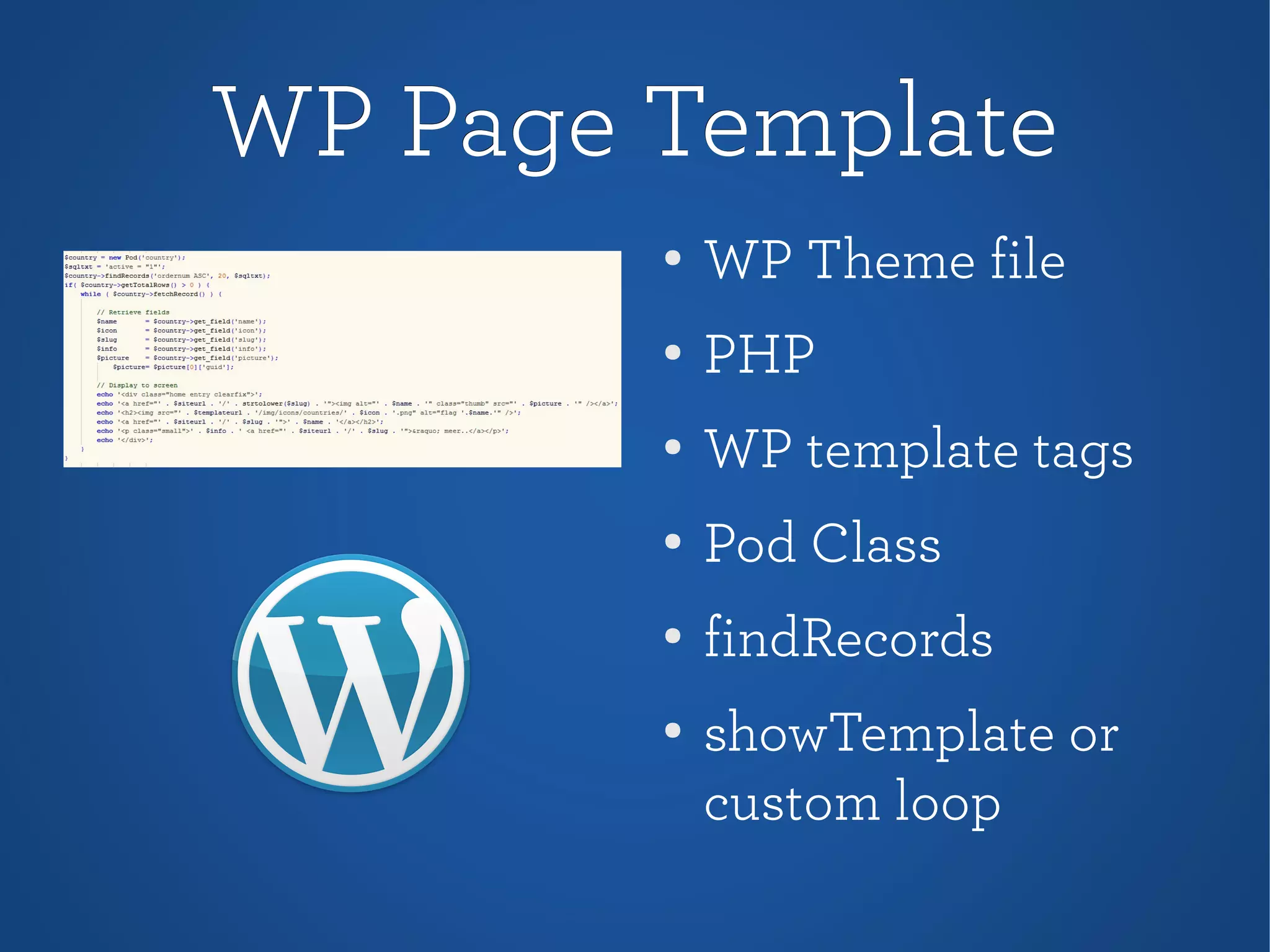 WP Page TemplateWP Page Template
●
WP Theme file
● PHP
●
WP template tags
●
Pod Class
●
findRecords
● showTemplate or
custom loop
 