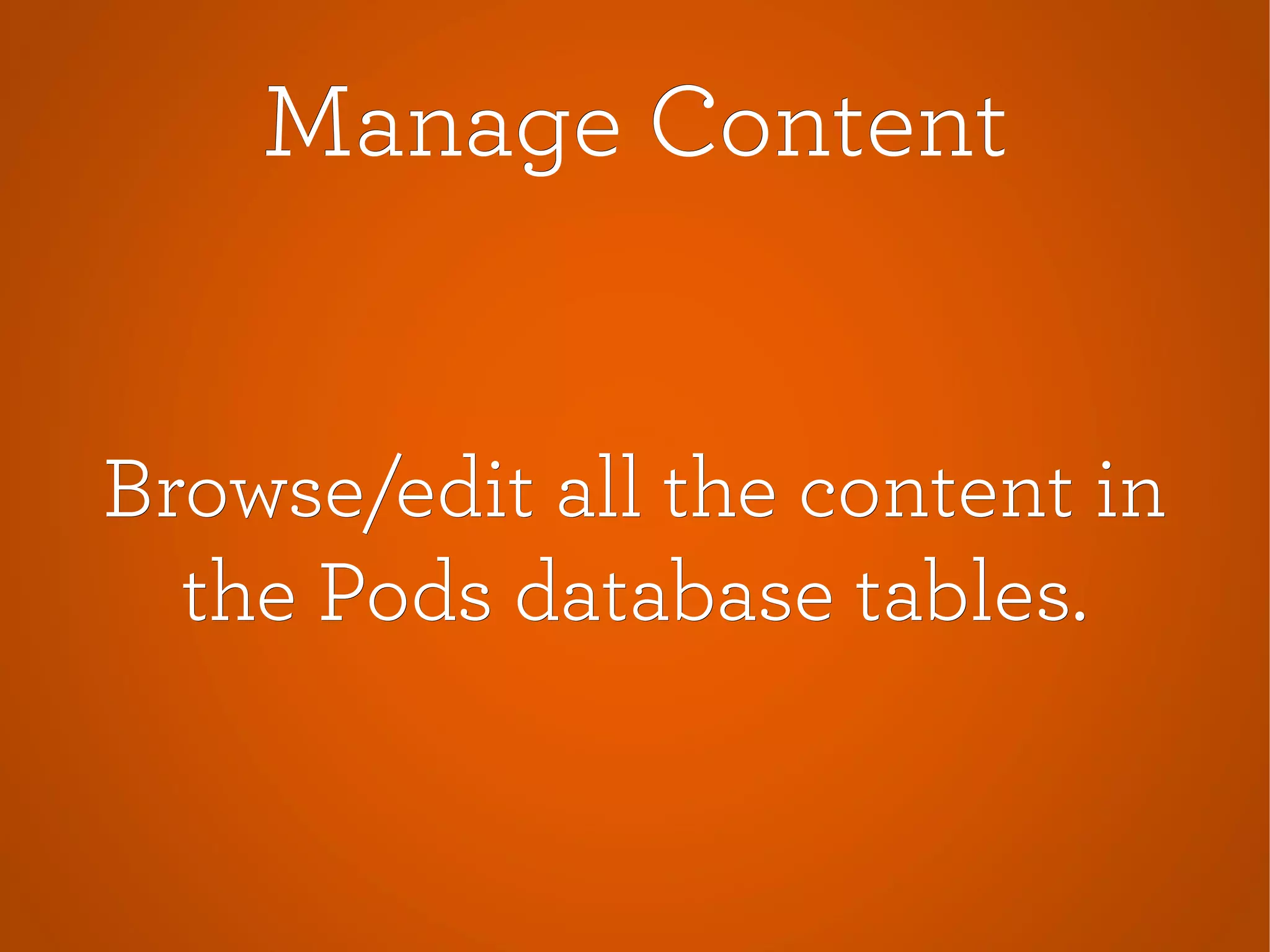 Manage ContentManage Content
Browse/edit all the content inBrowse/edit all the content in
the Pods database tables.the Pods database tables.
 