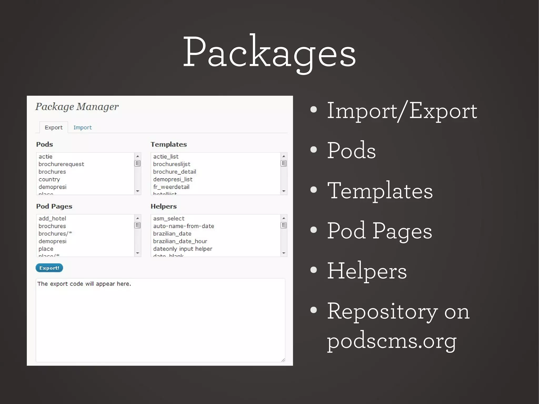 PackagesPackages
●
Import/Export
● Pods
●
Templates
●
Pod Pages
●
Helpers
● Repository on
podscms.org
 