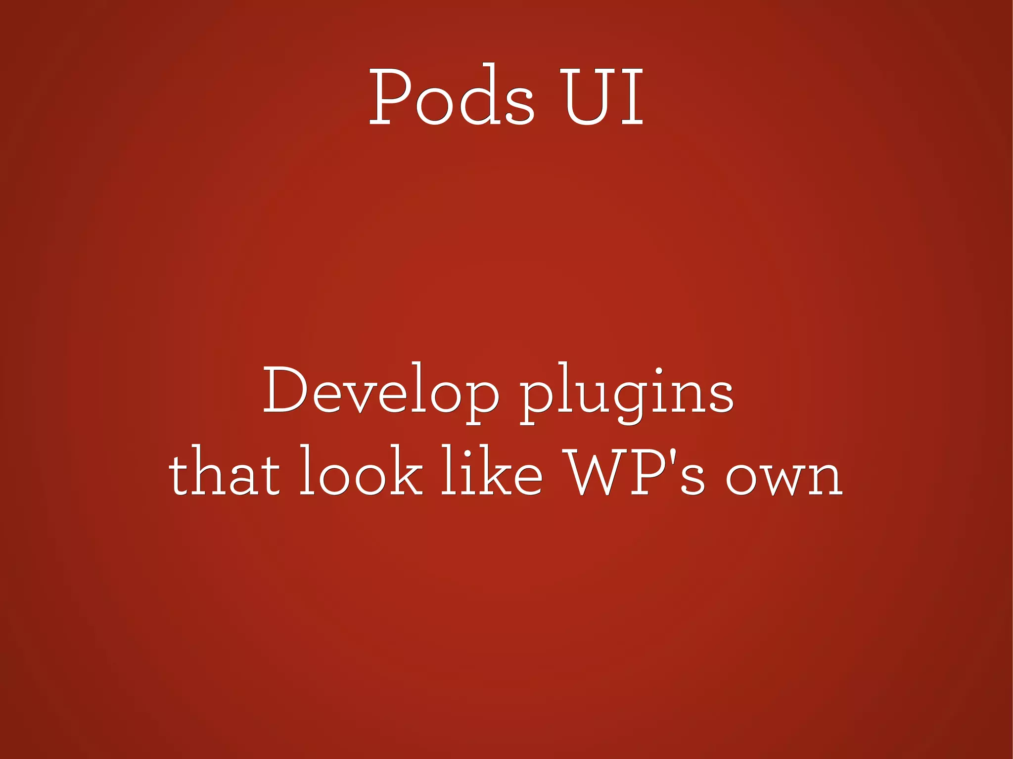 Pods UIPods UI
Develop pluginsDevelop plugins
that look like WP's ownthat look like WP's own
 