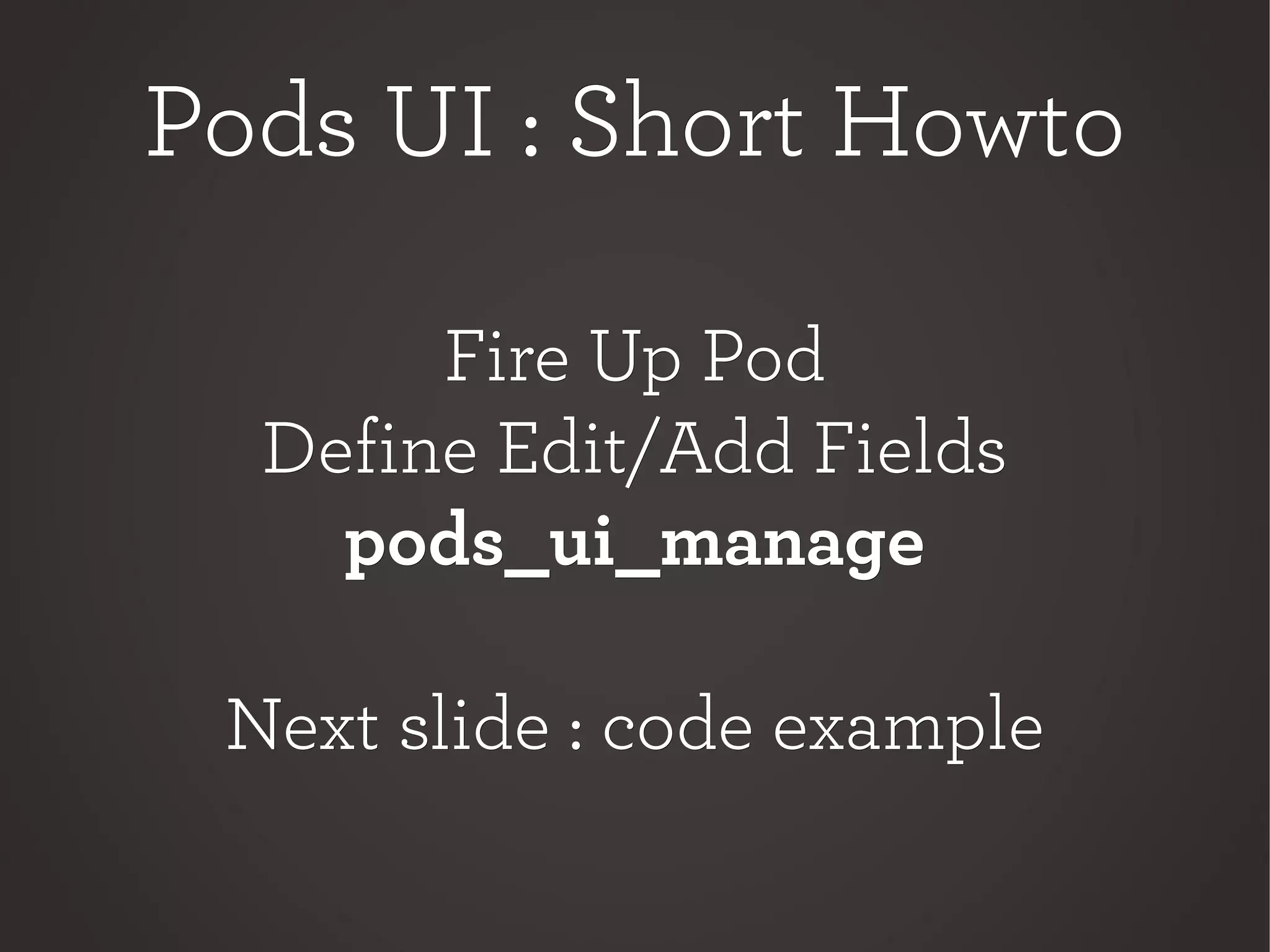Pods UI : Short HowtoPods UI : Short Howto
Fire Up PodFire Up Pod
Define Edit/Add FieldsDefine Edit/Add Fields
pods_ui_managepods_ui_manage
Next slide : code exampleNext slide : code example
 