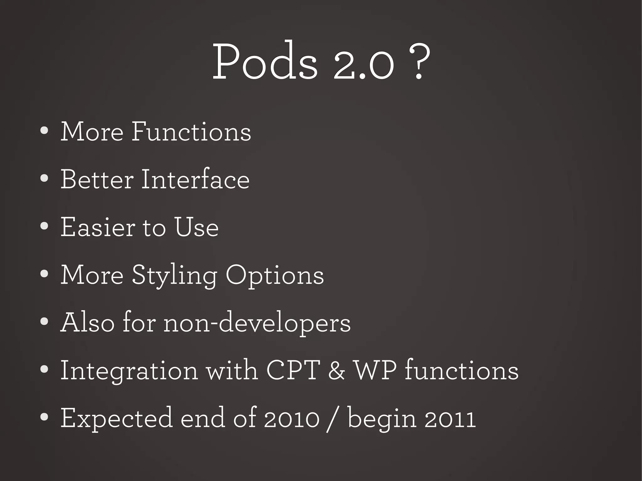Pods 2.0 ?Pods 2.0 ?
●
More Functions
● Better Interface
●
Easier to Use
●
More Styling Options
●
Also for non-developers
● Integration with CPT & WP functions
● Expected end of 2010 / begin 2011
 
