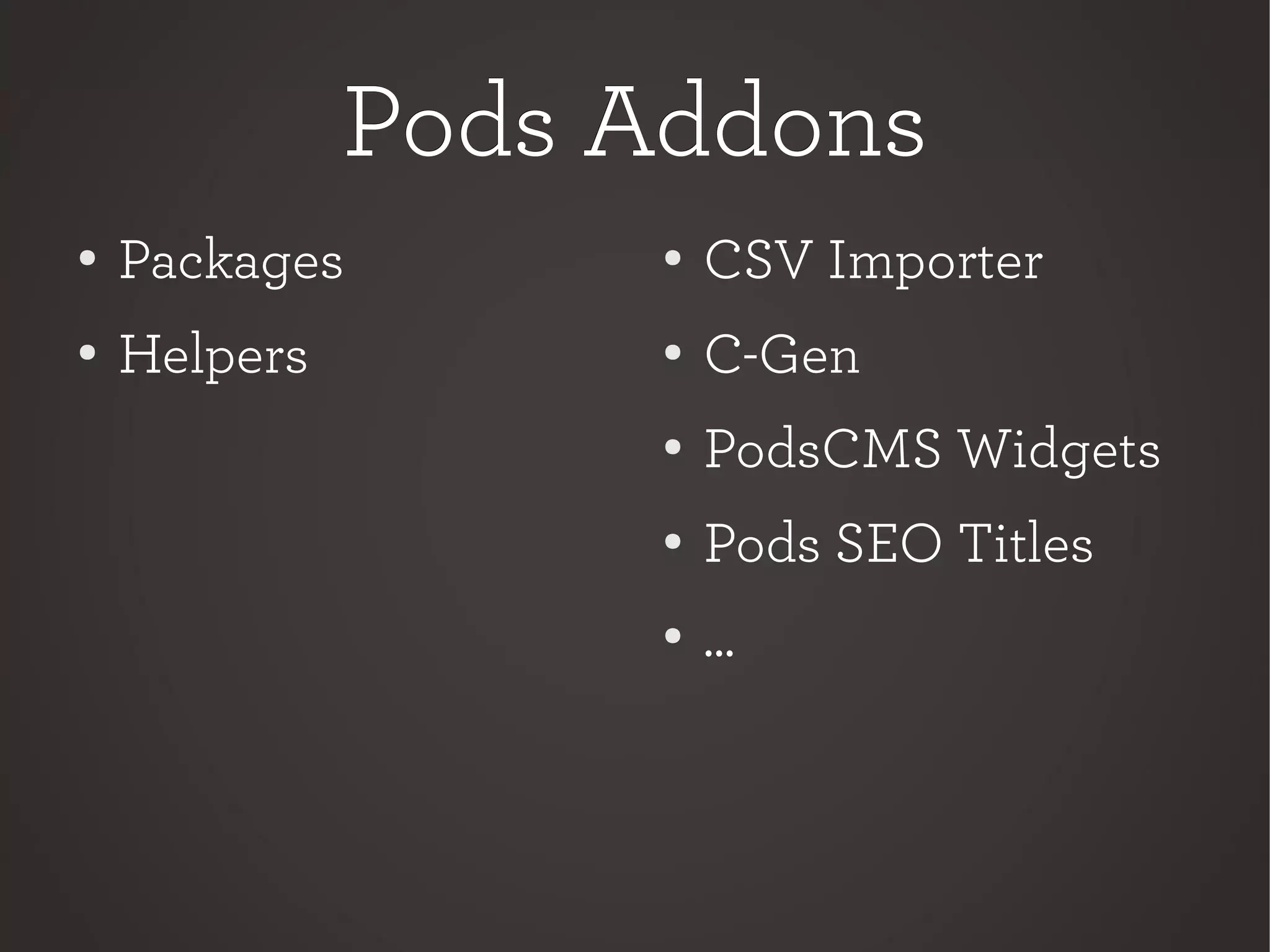 Pods AddonsPods Addons
●
Packages
● Helpers
●
CSV Importer
● C-Gen
●
PodsCMS Widgets
●
Pods SEO Titles
●
...
 