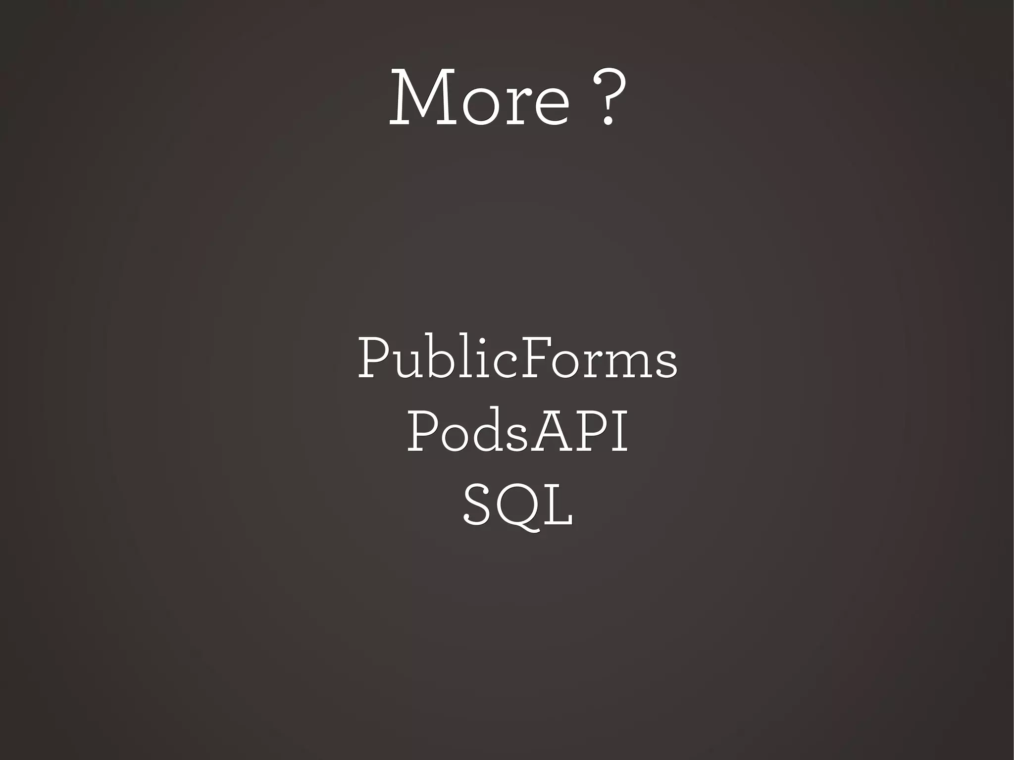 More ?More ?
PublicFormsPublicForms
PodsAPIPodsAPI
SQLSQL
 
