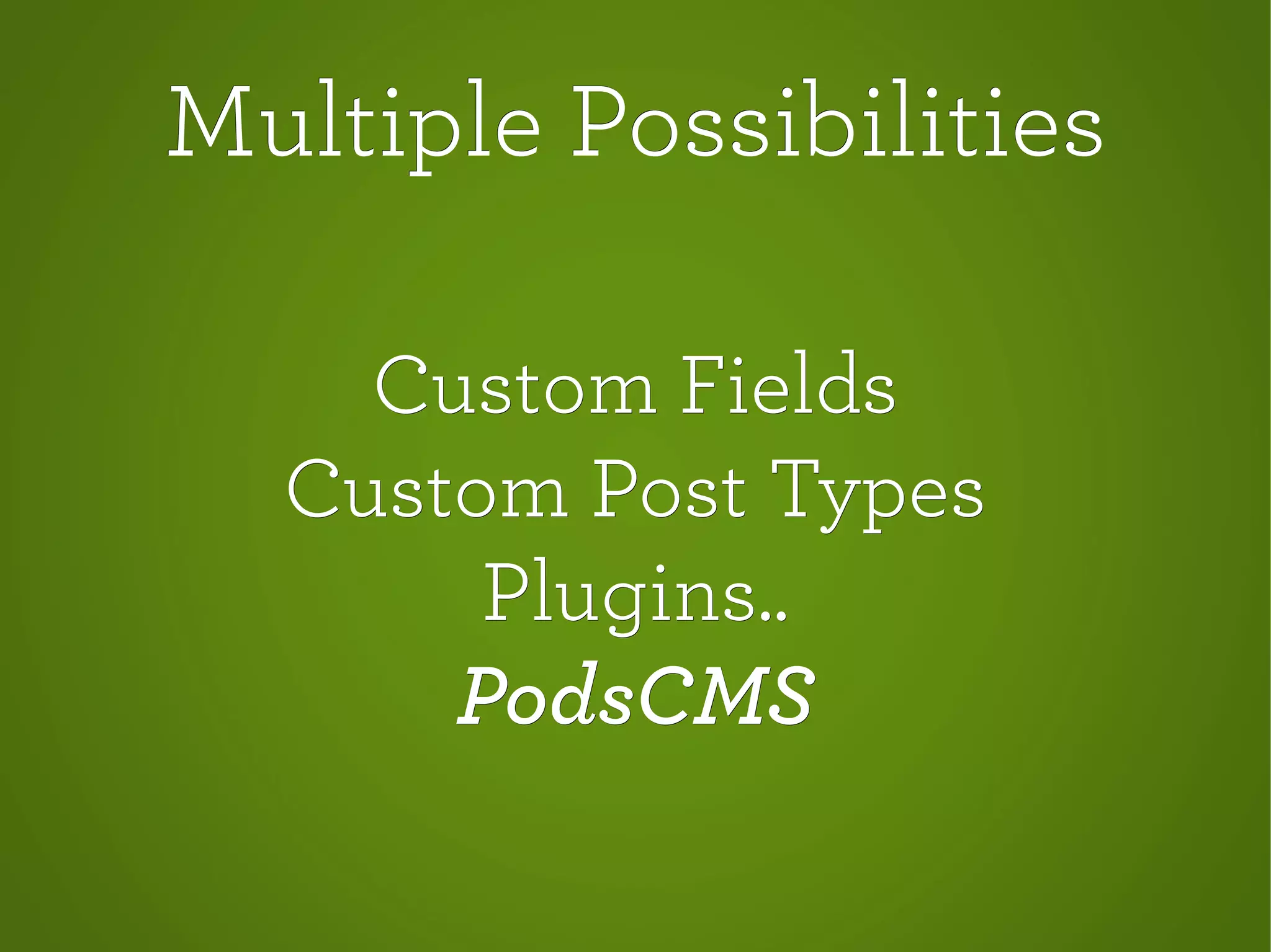 Multiple PossibilitiesMultiple Possibilities
Custom FieldsCustom Fields
Custom Post TypesCustom Post Types
Plugins..Plugins..
PodsCMSPodsCMS
 