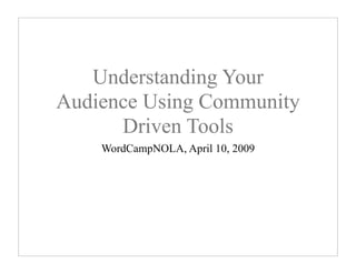 Understanding Your
Audience Using Community
      Driven Tools
    WordCampNOLA, April 10, 2009
 