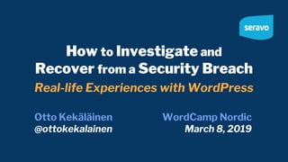 How to Investigate and
Recover from a Security Breach
Real-life Experiences with WordPress
Otto Kekäläinen
@ottokekalainen
WordCamp Nordic
March 8, 2019
 