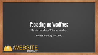 PodcastingandWordPress
Dustin Hartzler (@DustinHartzler)
Twitter Hashtag: #WCNC
 